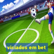 viciados em bet